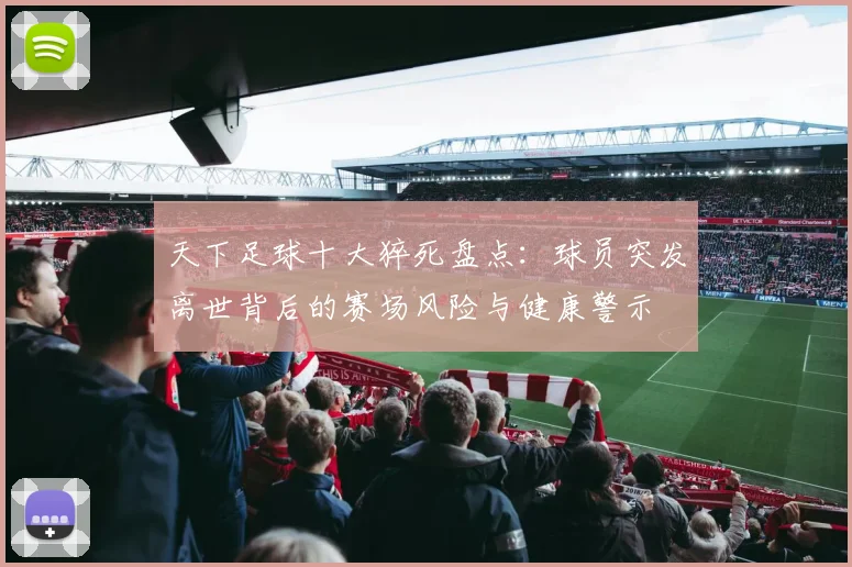 天下足球十大猝死盘点：球员突发离世背后的赛场风险与健康警示