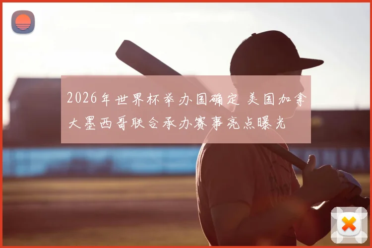2026年世界杯举办国确定 美国加拿大墨西哥联合承办赛事亮点曝光