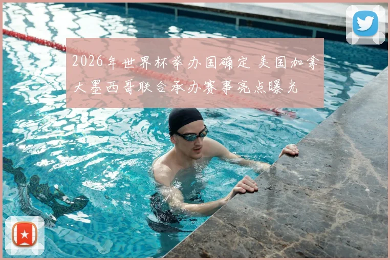 2026年世界杯举办国确定 美国加拿大墨西哥联合承办赛事亮点曝光