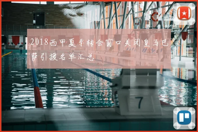 2018西甲夏季转会窗口关闭皇马巴萨引援名单汇总