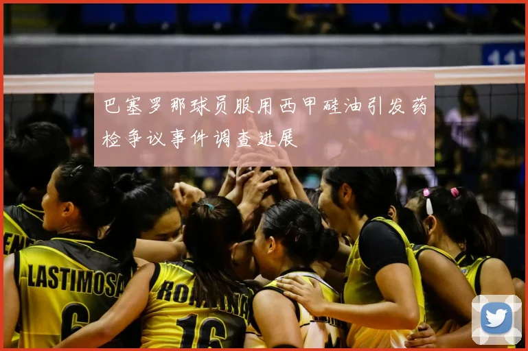 巴塞罗那球员服用西甲硅油引发药检争议事件调查进展