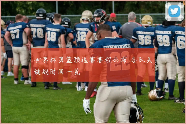 世界杯男篮预选赛赛程公布 各队关键战时间一览