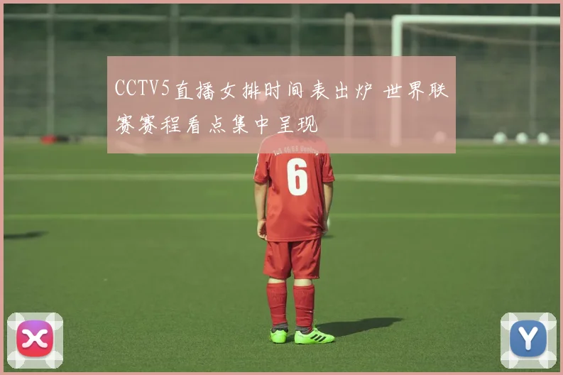 CCTV5直播女排时间表出炉 世界联赛赛程看点集中呈现